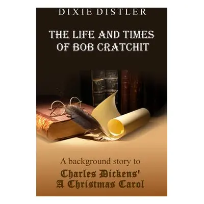 "The Life and Times of Bob Cratchit: A Background Story to Charles Dickens' A Christmas Carol" -