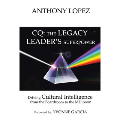 "CQ: THE LEGACY LEADER'S SUPERPOWER: Driving Cultural Intelligence from the Boardroom to the Mai