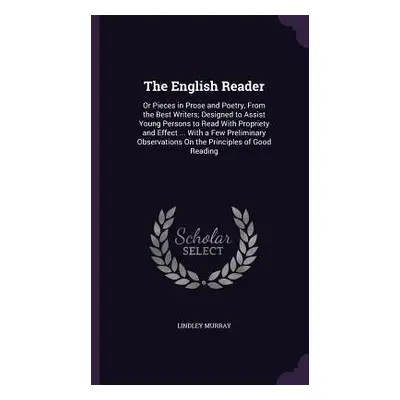 "The English Reader: Or Pieces in Prose and Poetry, from the Best Writers; Designed to Assist Yo