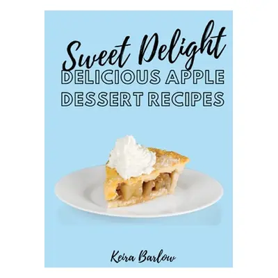 "Sweet Delights: Delicious Apple Dessert Recipes" - "" ("Keira Barlow")(Paperback)