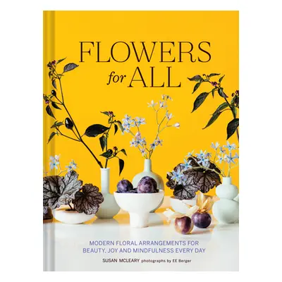 "Flowers for All: Modern Floral Arrangements for Beauty, Joy, and Mindfulness Every Day" - "" ("