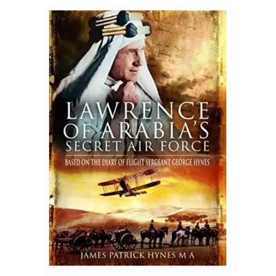 "Lawrence of Arabia's Secret Air Force: Based on the Diary of Flight Sergeant George Hynes" - ""