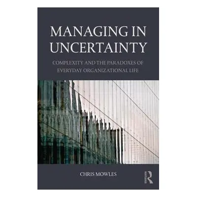 "Managing in Uncertainty: Complexity and the paradoxes of everyday organizational life" - "" ("M