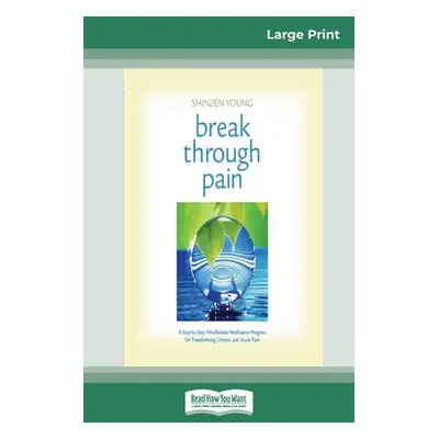 "Break Through Pain: A Step-by-Step Mindfulness Meditation Program for Transforming Chronic and 