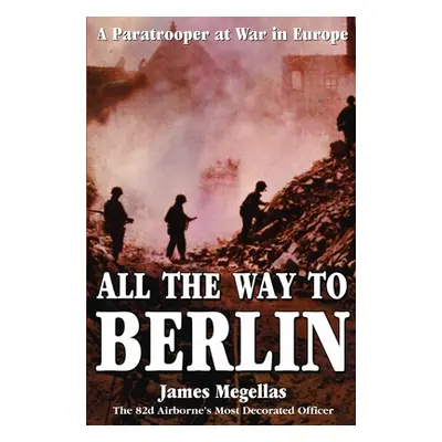 "All the Way to Berlin: A Paratrooper at War in Europe" - "" ("Megellas James")(Pevná vazba)