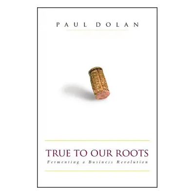 "True to Our Roots: Fermenting a Business Revolution" - "" ("Dolan Paul")(Pevná vazba)