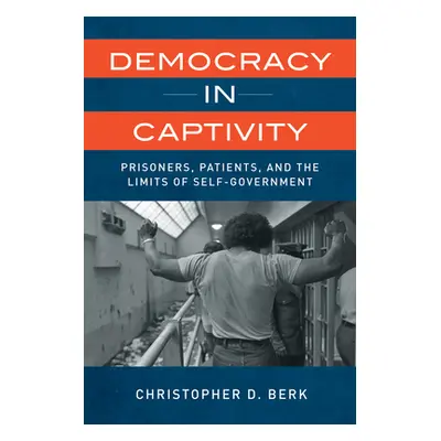 "Democracy in Captivity: Prisoners, Patients, and the Limits of Self-Government" - "" ("Berk Chr