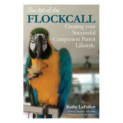 "The Art of the Flockcall: Creating Your Successful Companion Parrot Lifestyle" - "" ("Lafollett