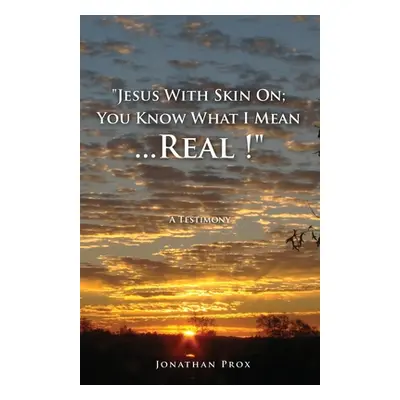 "Jesus With Skin On; You Know What I Mean...Real !" - "" ("Prox Jonathan")(Paperback)