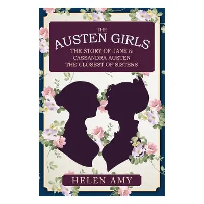 "The Austen Girls: The Story of Jane & Cassandra Austen, the Closest of Sisters" - "" ("Amy Hele