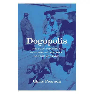 "Dogopolis: How Dogs and Humans Made Modern New York, London, and Paris" - "" ("Pearson Chris")(