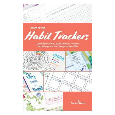 "Ready-To-Use Habit Trackers: Log Daily Actions, Build Healthy Routines, Achieve Goals and Live 