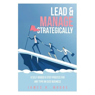 "Lead & Manage Strategically: A Self-Guided 6 Step Process for Any Type or Size Business" - "" (