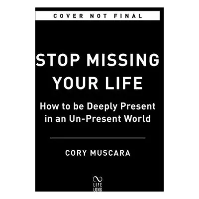 "Stop Missing Your Life: How to Be Deeply Present in an Un-Present World" - "" ("Muscara Cory")(