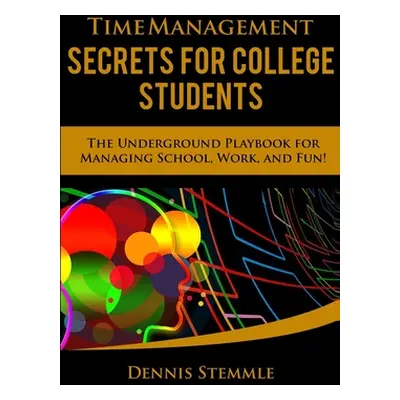 "Time Management Secrets for College Students: The Underground Playbook for Managing School, Wor