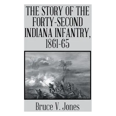 "The Story of the Forty-Second Indiana Infantry, 1861-65." - "" ("Jones Bruce V.")(Pevná vazba)