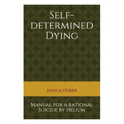 "Self-determined Dying: Manual for a rational Suicide by Helium" - "" ("Duber Jessica")(Paperbac