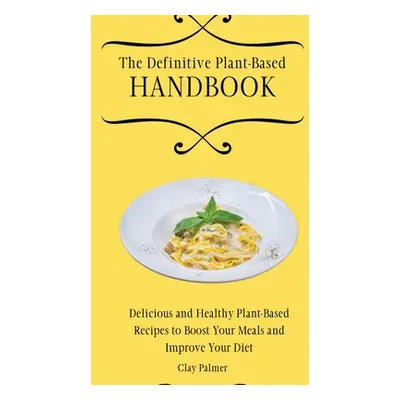 "The Definitive Plant-Based Handbook: Delicious and Healthy Plant-Based Recipes to Boost Your Me