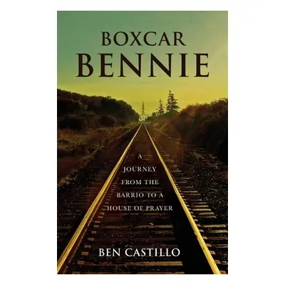 "Boxcar Bennie: A Journey from the Barrio to a House of Prayer" - "" ("Castillo Ben")(Paperback)