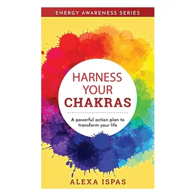 "Harness Your Chakras: A powerful action plan to transform your life" - "" ("Ispas Alexa")(Paper