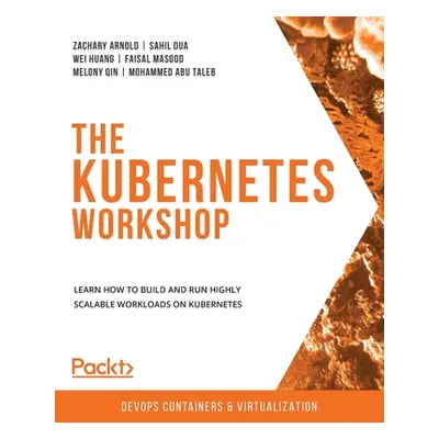 "The Kubernetes Workshop: Learn how to build and run highly scalable workloads on Kubernetes" - 