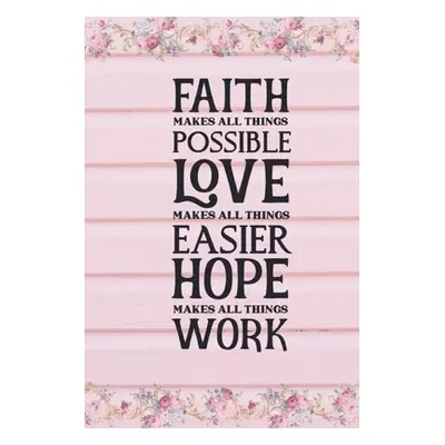 "Faith Makes All Things Possible Love Makes All Things Easier Hope Makes All Things Work" - "" (