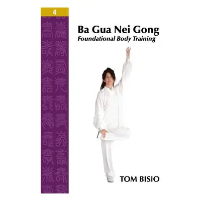 "Ba Gua Nei Gong Volume 4: Foundational Body Training" - "" ("Bisio Tom")(Paperback)