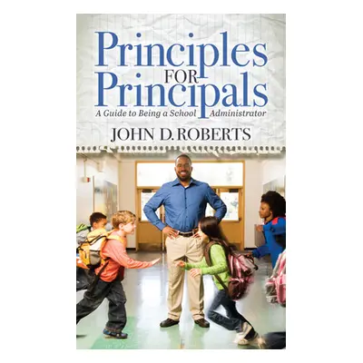 "Principles for Principals: A Guide to Being a School Administrator" - "" ("Roberts John D.")(Pa