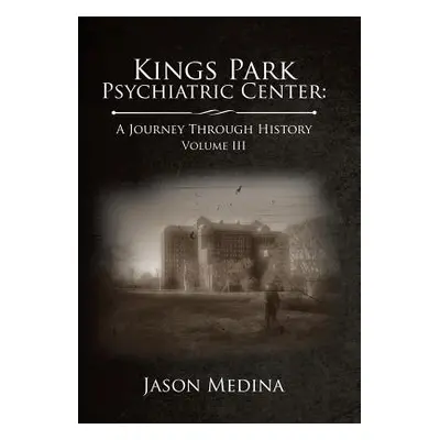 "Kings Park Psychiatric Center: a Journey Through History: Volume Iii" - "" ("Medina Jason")(Pev