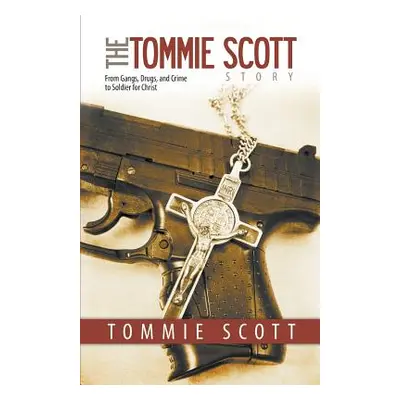 "The Tommie Scott Story: From Gangs, Drugs, and Crime to Soldier for Christ" - "" ("Scott Tommie