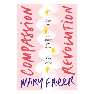 "Compassion Revolution: Start now. Use what you have. Keep going" - "" ("Freer Mary")(Paperback)