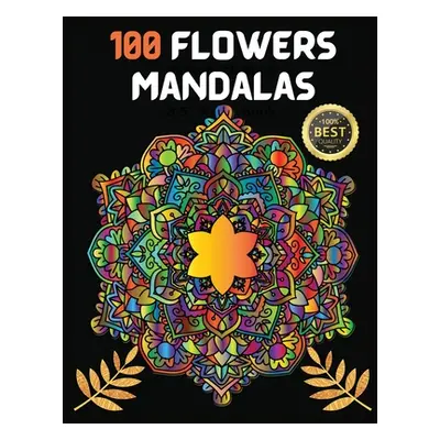 "100 Flowers Mandalas: Variety Of Flower Designs Stress Relief, Relaxation, Meditation and Fun" 