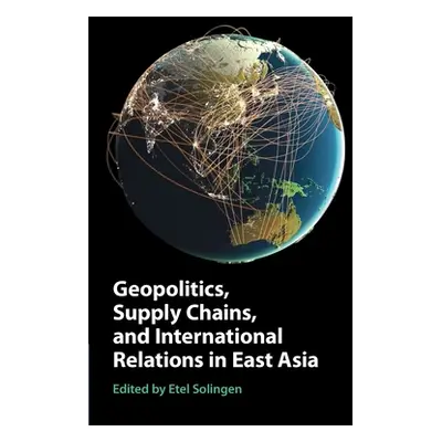 "Geopolitics, Supply Chains, and International Relations in East Asia" - "" ("Solingen Etel")(Pa