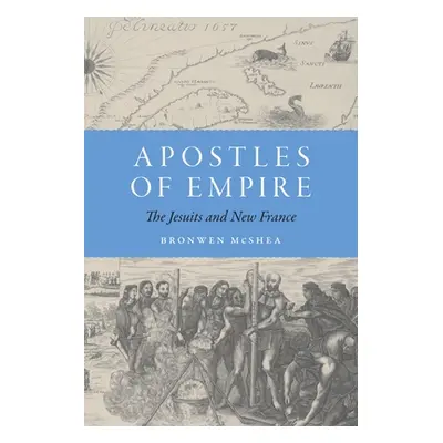 "Apostles of Empire: The Jesuits and New France" - "" ("McShea Bronwen")(Paperback)