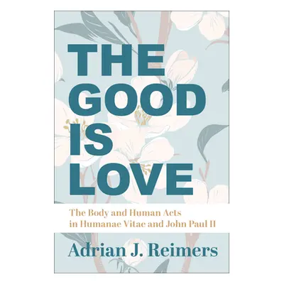 "The Good Is Love: The Body and Human Acts in Humanae Vitae and John Paul II" - "" ("Reimers Adr