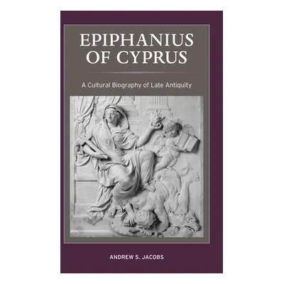 "Epiphanius of Cyprus, 2: A Cultural Biography of Late Antiquity" - "" ("Jacobs Andrew S.")(Pevn