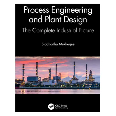 "Process Engineering and Plant Design: The Complete Industrial Picture" - "" ("Mukherjee Siddhar