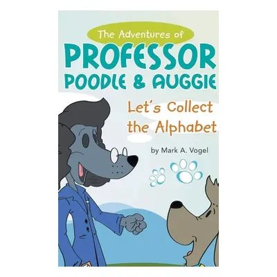 "The Adventures of Professor Poodle & Auggie: Let's Collect the Alphabet" - "" ("Vogel Mark A.")