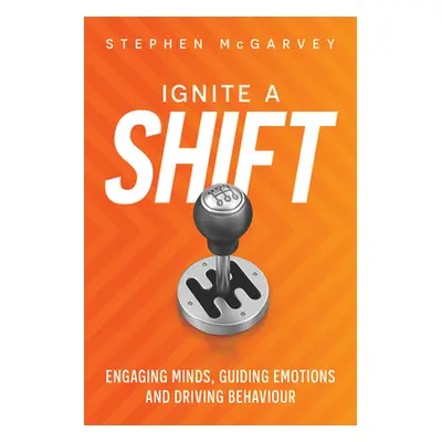 "Ignite a Shift: Engaging Minds, Guiding Emotions and Driving Behavior" - "" ("McGarvey Stephen"