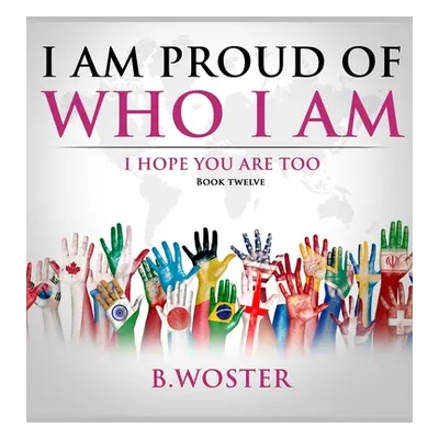 "I Am Proud of Who I Am: I hope you are too (Book 12)" - "" ("Woster B.")(Pevná vazba)