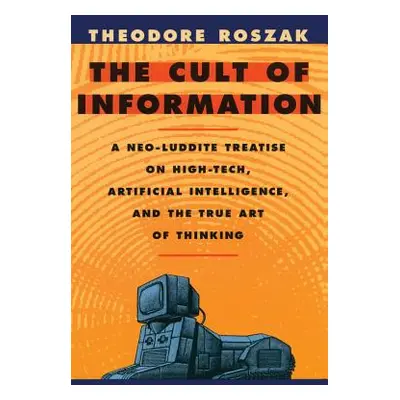 "The Cult of Information: A Neo-Luddite Treatise on High-Tech, Artificial Intelligence, and the 