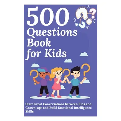 "500 Questions Book for Kids: Questions to Start Great Conversations between Kids and Grown-ups 