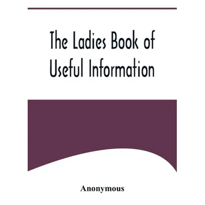 "The Ladies Book of Useful Information" - "" ("Anonymous")(Paperback)