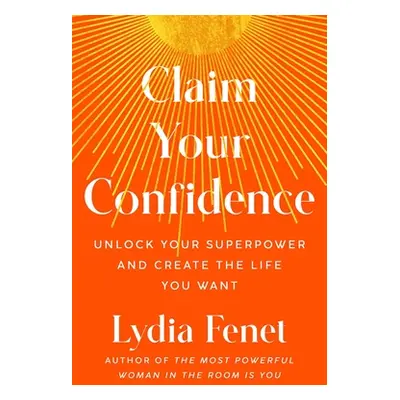 "Claim Your Confidence: Unlock Your Superpower and Create the Life You Want" - "" ("Fenet Lydia"