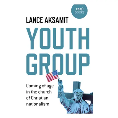 "Youth Group: Coming of Age in the Church of Christian Nationalism" - "" ("Aksamit Lance")(Paper