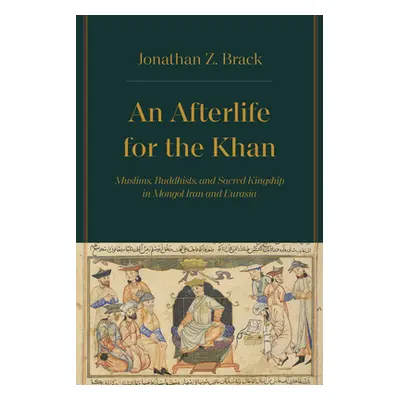 "An Afterlife for the Khan: Muslims, Buddhists, and Sacred Kingship in Mongol Iran and Eurasia" 