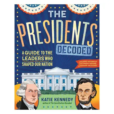 "The Presidents Decoded: A Guide to the Leaders Who Shaped Our Nation" - "" ("Kennedy Kathleen")