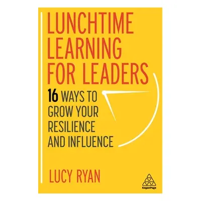 "Lunchtime Learning for Leaders: 16 Ways to Grow Your Resilience and Influence" - "" ("Ryan Lucy