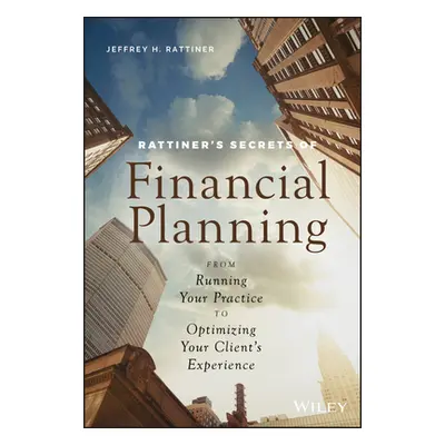 "Rattiner's Secrets of Financial Planning: From Running Your Practice to Optimizing Your Client'