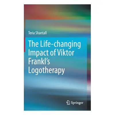 "The Lıfe-Changıng Impact of Vıktor Frankl's Logotherapy" - "" ("Shantall Teria")(Pevná vazba)